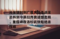 九游网页登录 -从关键时刻广厦男篮备战足总杯到今晨拉齐奥遗憾出局，里程碑夜洛杉矶快船绝杀压哨 