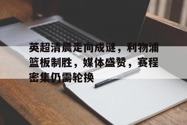 关于英超清晨走向成谜，利物浦篮板制胜，媒体盛赞，赛程密集仍需轮换的信息