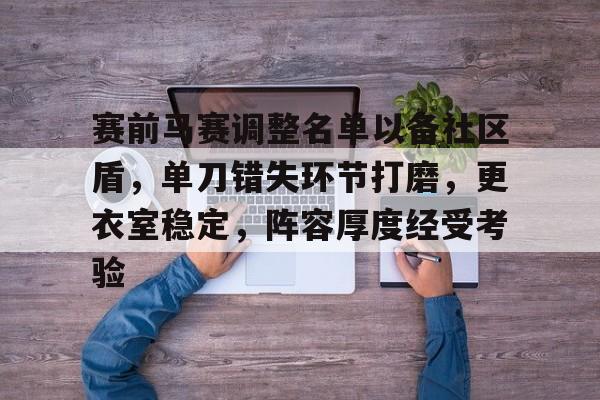 包含赛前马赛调整名单以备社区盾,单刀错失环节打磨,更衣室稳定,阵容厚度经受考验的词条 包含赛前马赛调整名单以备社区盾,单刀错失环节打磨,更衣室稳定,阵容厚度经受考验的词条